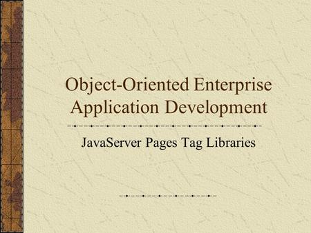Object-Oriented Enterprise Application Development JavaServer Pages Tag Libraries.