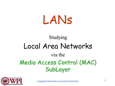 Computer Networks: Local Area Networks 1 LANs Studying Local Area Networks via the Media Access Control (MAC) SubLayer.