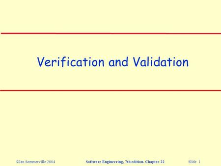 ©Ian Sommerville 2004Software Engineering, 7th edition. Chapter 22 Slide 1 Verification and Validation.