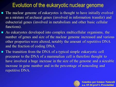 Genetica per Scienze Naturali a.a. 05-06 prof S. Presciuttini Evolution of the eukaryotic nuclear genome The nuclear genome of eukaryotes is thought to.