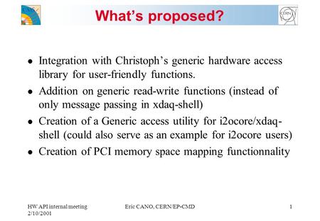 HW API internal meeting 2/10/2001 Eric CANO, CERN/EP-CMD1 What’s proposed? l Integration with Christoph’s generic hardware access library for user-friendly.