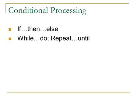 Conditional Processing If … then … else While … do; Repeat … until.