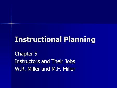 Instructional Planning Chapter 5 Instructors and Their Jobs W.R. Miller and M.F. Miller.