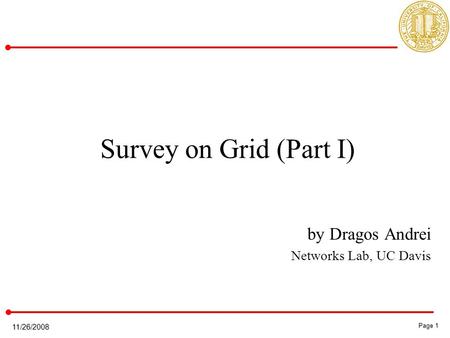 Page 1 Page 1 11/26/2008 Survey on Grid (Part I) by Dragos Andrei Networks Lab, UC Davis.