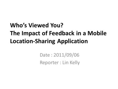 Who’s Viewed You? The Impact of Feedback in a Mobile Location-Sharing Application Date : 2011/09/06 Reporter : Lin Kelly.