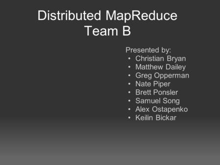 Distributed MapReduce Team B Presented by: Christian Bryan Matthew Dailey Greg Opperman Nate Piper Brett Ponsler Samuel Song Alex Ostapenko Keilin Bickar.