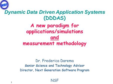 1 Dr. Frederica Darema Senior Science and Technology Advisor Director, Next Generation Software Program NSF Dynamic Data Driven Application Systems (DDDAS)