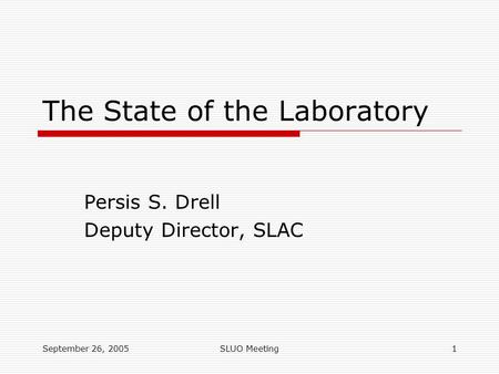 September 26, 2005SLUO Meeting1 The State of the Laboratory Persis S. Drell Deputy Director, SLAC.