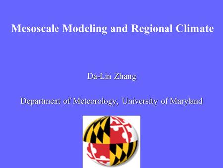 Mesoscale Modeling and Regional Climate Da-Lin Zhang Department of Meteorology, University of Maryland.