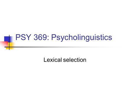 PSY 369: Psycholinguistics Lexical selection Lexical access How do we retrieve the linguistic information from Long-term memory? What factors are involved.