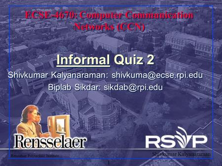 Shivkumar Kalyanaraman Rensselaer Polytechnic Institute 1 ECSE-4670: Computer Communication Networks (CCN) Informal Quiz 2 Shivkumar Kalyanaraman: