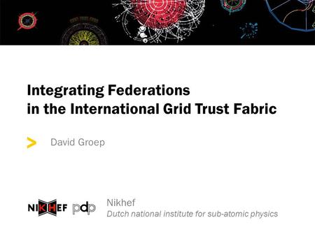 > Integrating Federations in the International Grid Trust Fabric David Groep Nikhef Dutch national institute for sub-atomic physics.