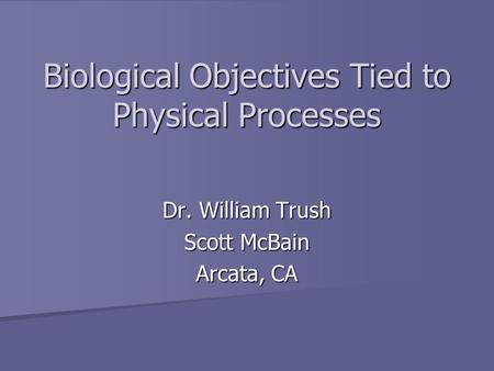 Biological Objectives Tied to Physical Processes Dr. William Trush Scott McBain Arcata, CA.