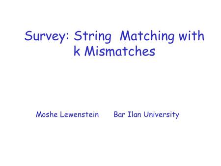 Survey: String Matching with k Mismatches Moshe Lewenstein Bar Ilan University.