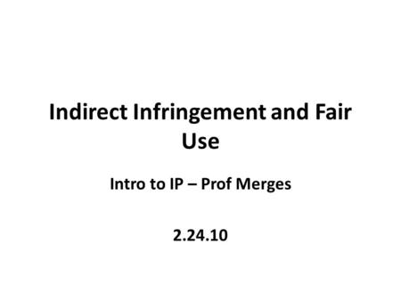 Indirect Infringement and Fair Use Intro to IP – Prof Merges 2.24.10.