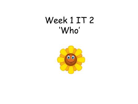 Week 1 IT 2 ‘Who’. Week 1 IT2 Pronouns This teacher led activity aims to introduce the idea that when we are thinking of ‘Who does what’, sometimes the.