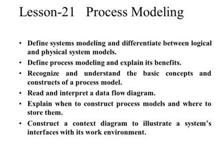 Lesson-21Process Modeling Define systems modeling and differentiate between logical and physical system models. Define process modeling and explain its.