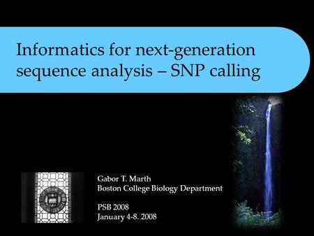 Informatics for next-generation sequence analysis – SNP calling Gabor T. Marth Boston College Biology Department PSB 2008 January 4-8. 2008.