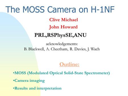 The MOSS Camera on H-1NF Clive Michael John Howard PRL,RSPhysSE,ANU Outline: MOSS (Modulated Optical Solid-State Spectrometer) Camera imaging Results and.