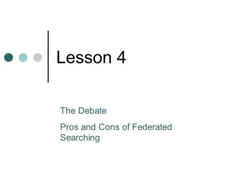 Lesson 4 The Debate Pros and Cons of Federated Searching.