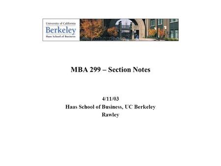 MBA 299 – Section Notes 4/11/03 Haas School of Business, UC Berkeley Rawley.