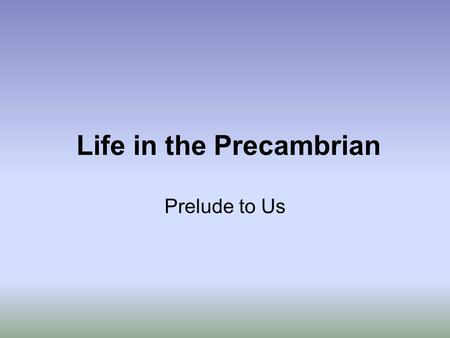 Life in the Precambrian Prelude to Us. Major Steps in the Precambrian Evolution of Life 1.Origin of Life (4.0 - 3.8 Gyrs) 2.Photosynthesis (3.8 - 3.5.