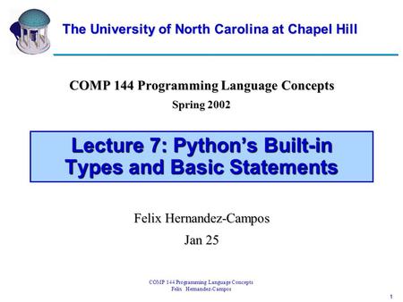 1 COMP 144 Programming Language Concepts Felix Hernandez-Campos Lecture 7: Python’s Built-in Types and Basic Statements COMP 144 Programming Language Concepts.