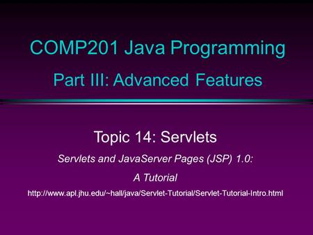 COMP201 Java Programming Part III: Advanced Features Topic 14: Servlets Servlets and JavaServer Pages (JSP) 1.0: A Tutorial