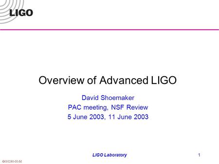 G030260-00-M LIGO Laboratory1 Overview of Advanced LIGO David Shoemaker PAC meeting, NSF Review 5 June 2003, 11 June 2003.