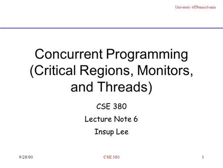 University of Pennsylvania 9/28/00CSE 3801 Concurrent Programming (Critical Regions, Monitors, and Threads) CSE 380 Lecture Note 6 Insup Lee.