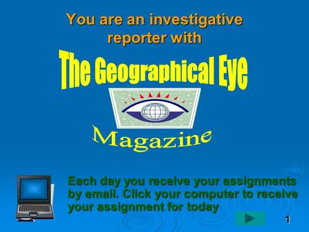 1 You are an investigative reporter with Each day you receive your assignments by email. Click your computer to receive your assignment for today.