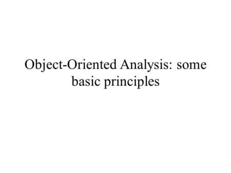 Object-Oriented Analysis: some basic principles. Objects “Objects have state, behaviour and identity.” Booch (1994) State: the condition of an object.