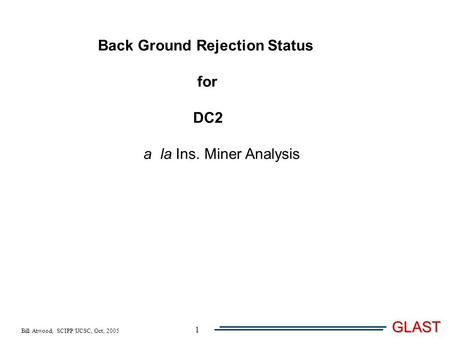 Bill Atwood, SCIPP/UCSC, Oct, 2005 GLAST 1 Back Ground Rejection Status for DC2 a la Ins. Miner Analysis.