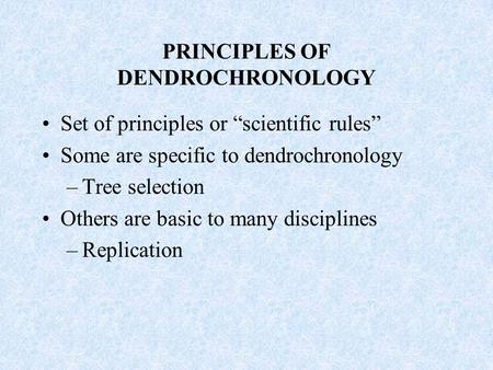 PRINCIPLES OF DENDROCHRONOLOGY Set of principles or “scientific rules” Some are specific to dendrochronology –Tree selection Others are basic to many disciplines.