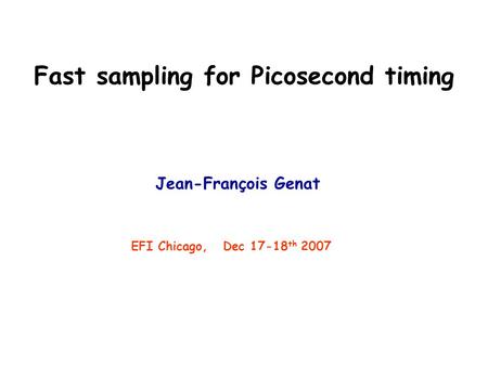 Fast sampling for Picosecond timing Jean-François Genat EFI Chicago, Dec 17-18 th 2007.