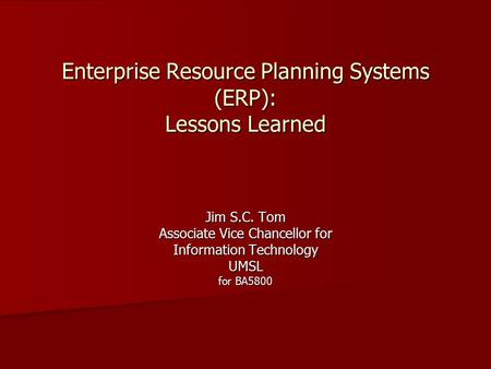 Enterprise Resource Planning Systems (ERP): Lessons Learned Jim S.C. Tom Associate Vice Chancellor for Information Technology UMSL for BA5800.