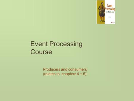 Event Processing Course Producers and consumers (relates to chapters 4 + 5)