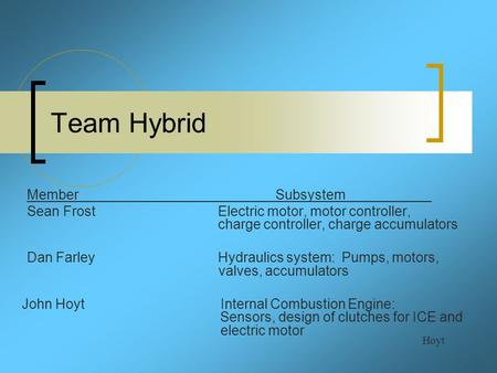 Team Hybrid Hoyt MemberSubsystem Sean Frost Electric motor, motor controller, charge controller, charge accumulators Dan Farley Hydraulics system: Pumps,