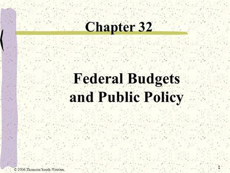 1 Federal Budgets and Public Policy Chapter 32 © 2006 Thomson/South-Western.