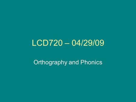 LCD720 – 04/29/09 Orthography and Phonics. Announcements Practice homework assignment about orthography Next week: graded homework assignment due (on.