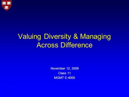 1 Valuing Diversity & Managing Across Difference November 12, 2009 Class 11 MGMT E-4000.