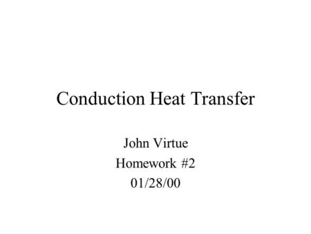 Conduction Heat Transfer John Virtue Homework #2 01/28/00.