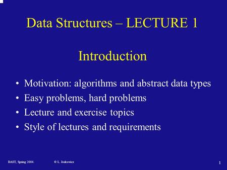 DAST, Spring 2004. © L. Joskowicz 1 Data Structures – LECTURE 1 Introduction Motivation: algorithms and abstract data types Easy problems, hard problems.