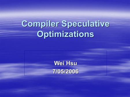 Compiler Speculative Optimizations Wei Hsu 7/05/2006.