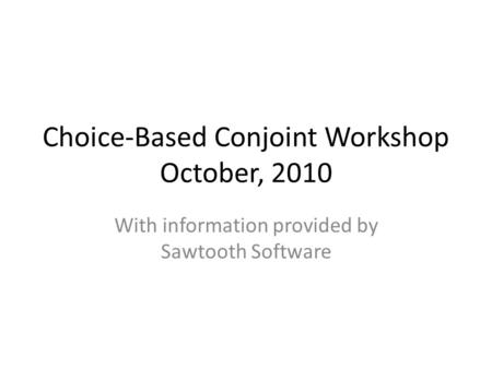 Choice-Based Conjoint Workshop October, 2010 With information provided by Sawtooth Software.