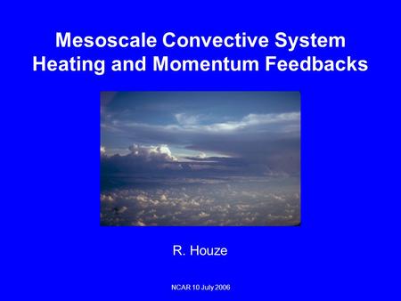 Mesoscale Convective System Heating and Momentum Feedbacks R. Houze NCAR 10 July 2006.