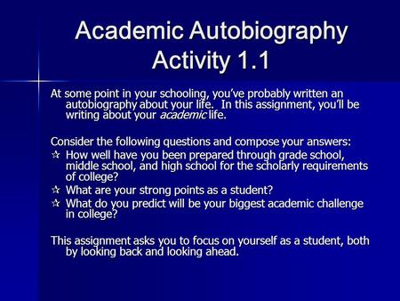 Academic Autobiography Activity 1.1 At some point in your schooling, you’ve probably written an autobiography about your life. In this assignment, you’ll.