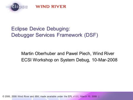 © 2006, 2008 Wind River and IBM; made available under the EPL v1.0 | March 10, 2008 | Eclipse Device Debuging: Debugger Services Framework (DSF) Martin.