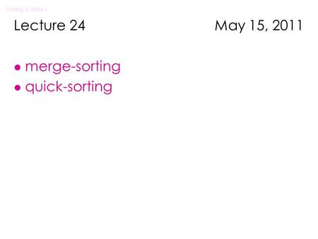 Sorting II/ Slide 1 Lecture 24 May 15, 2011 l merge-sorting l quick-sorting.