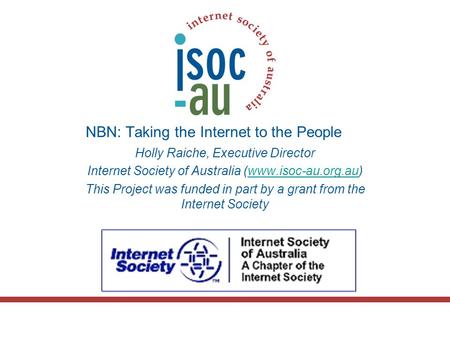 NBN: Taking the Internet to the People Holly Raiche, Executive Director Internet Society of Australia (www.isoc-au.org.au)www.isoc-au.org.au This Project.
